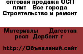 оптовая продажа ОСП плит - Все города Строительство и ремонт » Материалы   . Дагестан респ.,Дербент г.